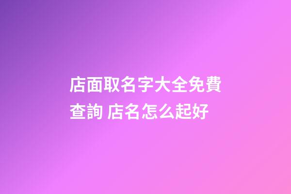 店面取名字大全免費查詢 店名怎么起好-第1張-店鋪起名-玄機派